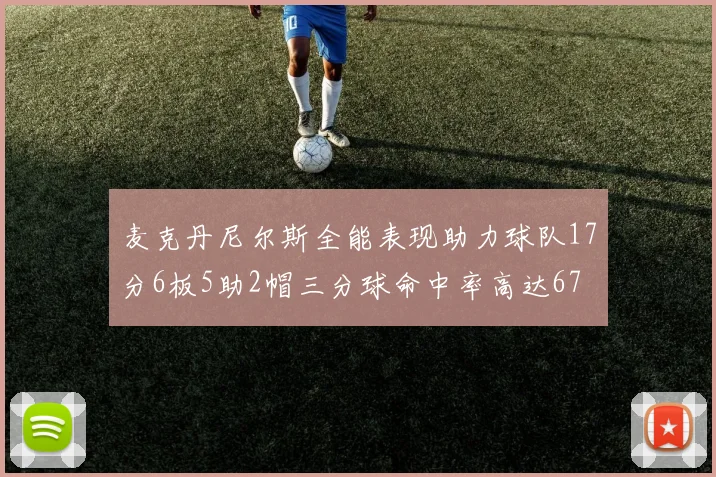 麦克丹尼尔斯全能表现助力球队17分6板5助2帽三分球命中率高达67