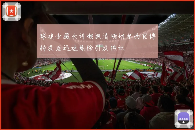 球迷会藏头诗嘲讽清湖切尔西官博转发后迅速删除引发热议