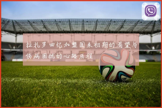 拉扎罗回忆加盟国米初期的渴望与伤病困扰的心路历程