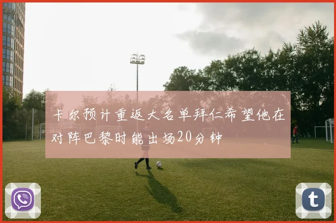 卡尔预计重返大名单拜仁希望他在对阵巴黎时能出场20分钟