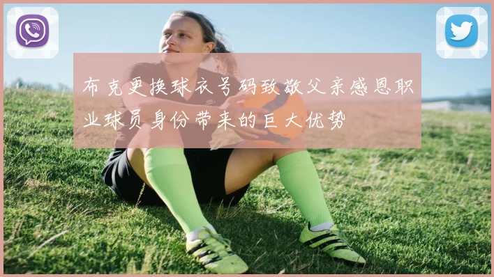 布克更换球衣号码致敬父亲感恩职业球员身份带来的巨大优势