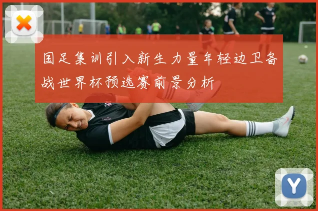 国足集训引入新生力量年轻边卫备战世界杯预选赛前景分析