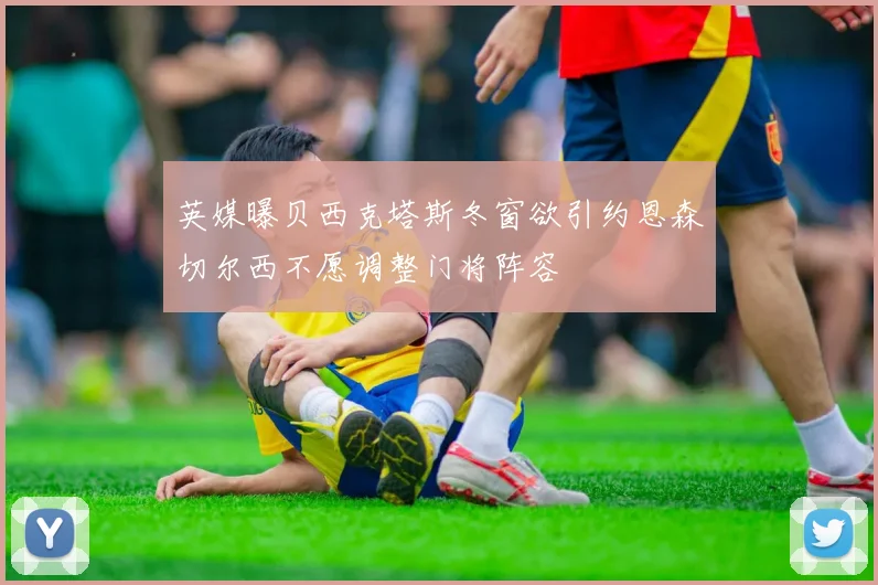 英媒曝贝西克塔斯冬窗欲引约恩森切尔西不愿调整门将阵容