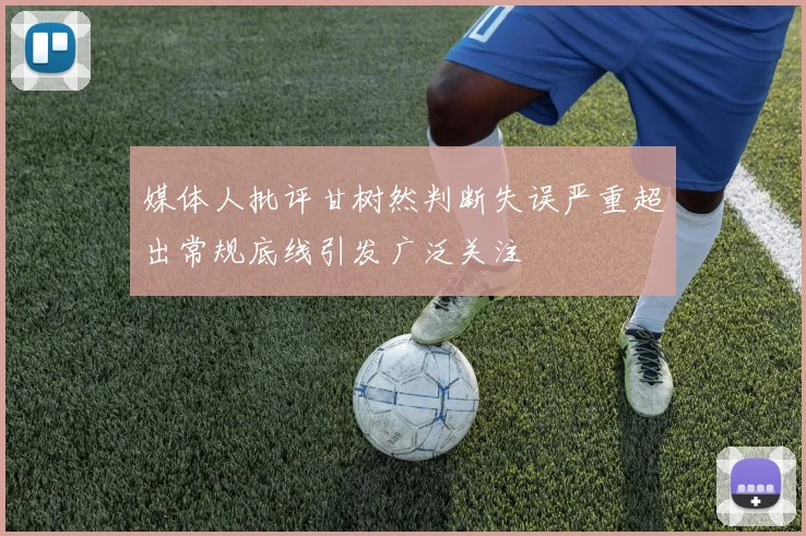 媒体人批评甘树然判断失误严重超出常规底线引发广泛关注
